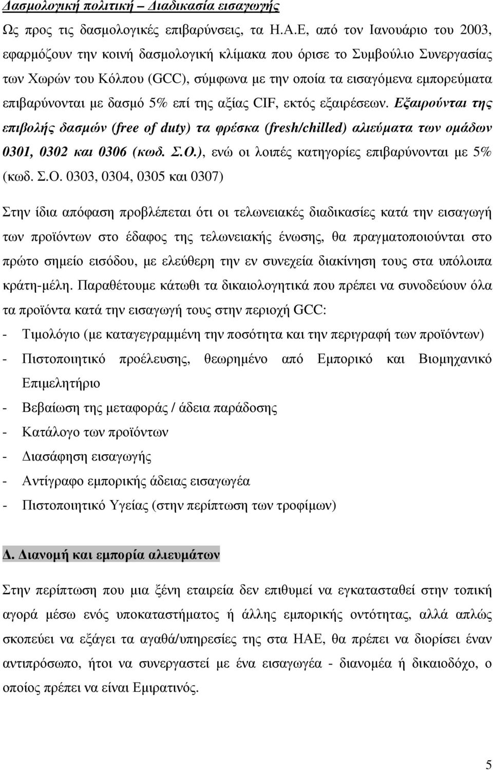 δασµό 5% επί της αξίας CIF, εκτός εξαιρέσεων. Εξαιρούνται της επιβολής δασµών (free of duty) τα φρέσκα (fresh/chilled) αλιεύµατα των οµάδων 0301, 0302 και 0306 (κωδ. Σ.Ο.