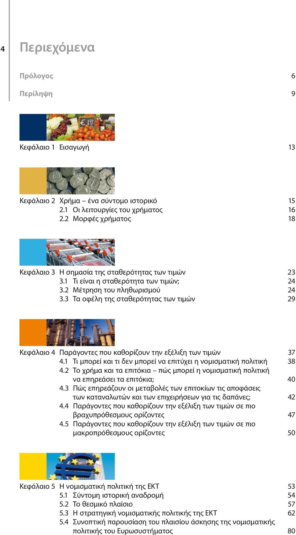 3 Τα οφέλη της σταθερότητας των τιμών 29 Κεφάλαιο 4 Παράγοντες που καθορίζουν την εξέλιξη των τιμών 37 4.1 Τι μπορεί και τι δεν μπορεί να επιτύχει η νομισματική πολιτική 38 4.