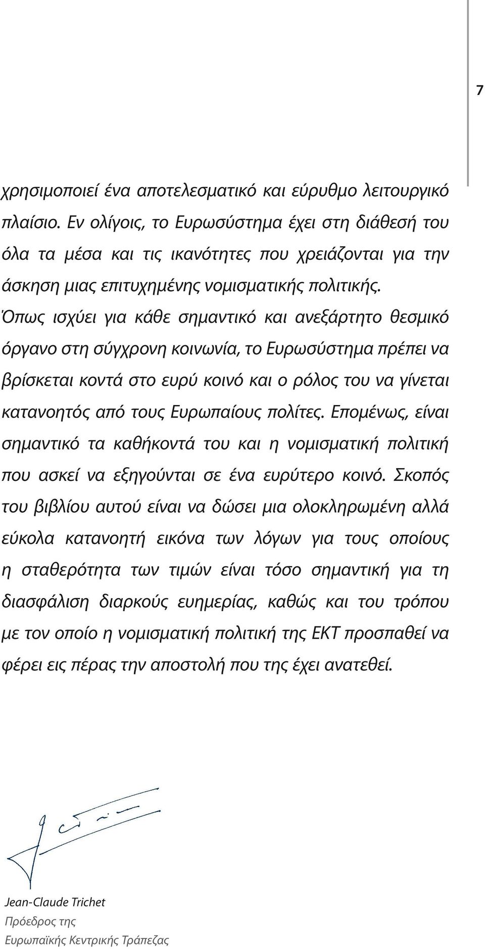 Όπως ισχύει για κάθε σημαντικό και ανεξάρτητο θεσμικό όργανο στη σύγχρονη κοινωνία, το Ευρωσύστημα πρέπει να βρίσκεται κοντά στο ευρύ κοινό και ο ρόλος του να γίνεται κατανοητός από τους Ευρωπαίους