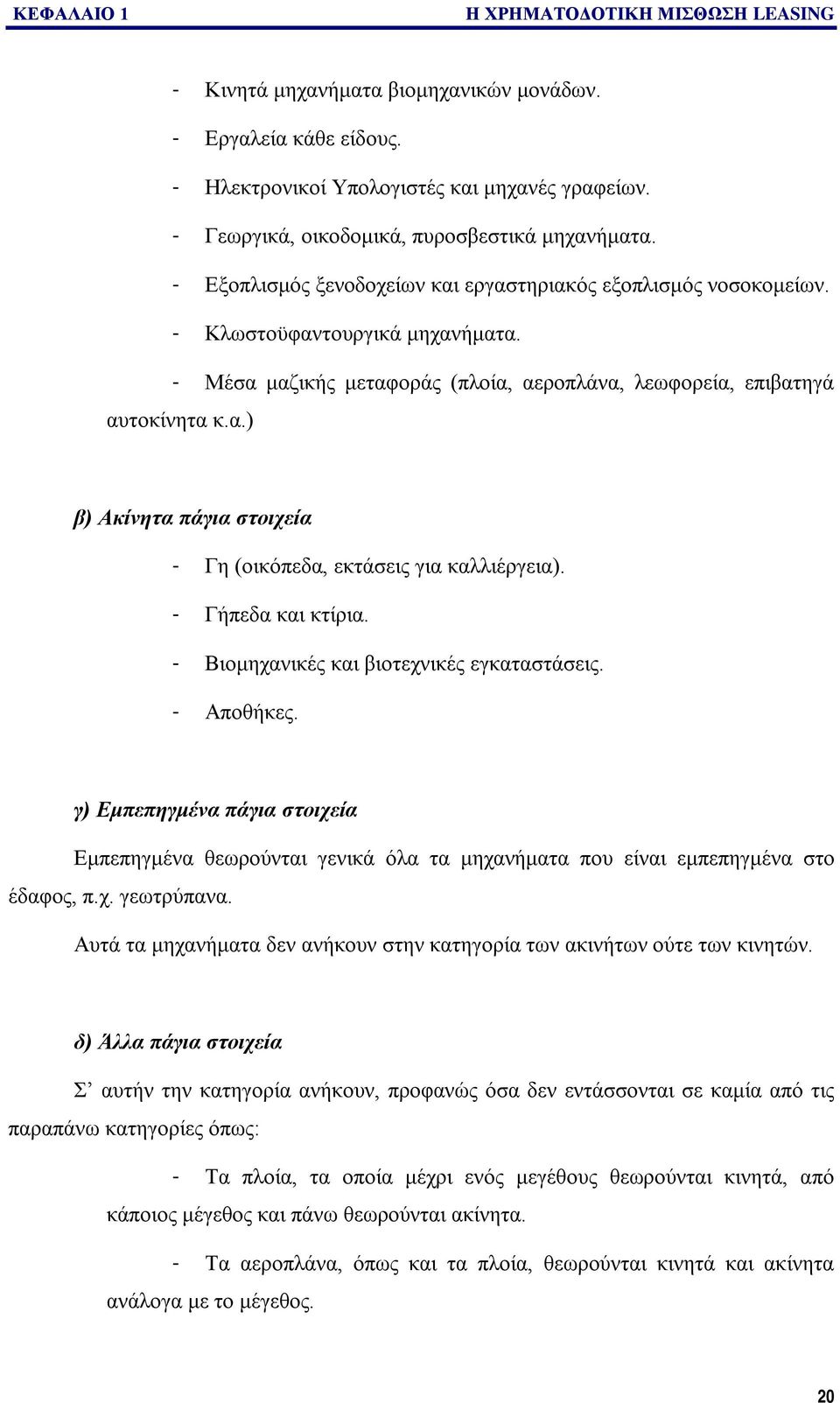 - Μέσα μαζικής μεταφοράς (πλοία, αεροπλάνα, λεωφορεία, επιβατηγά αυτοκίνητα κ.α.) β) Ακίνητα πάγια στοιχεία - Γη (οικόπεδα, εκτάσεις για καλλιέργεια). - Γήπεδα και κτίρια.