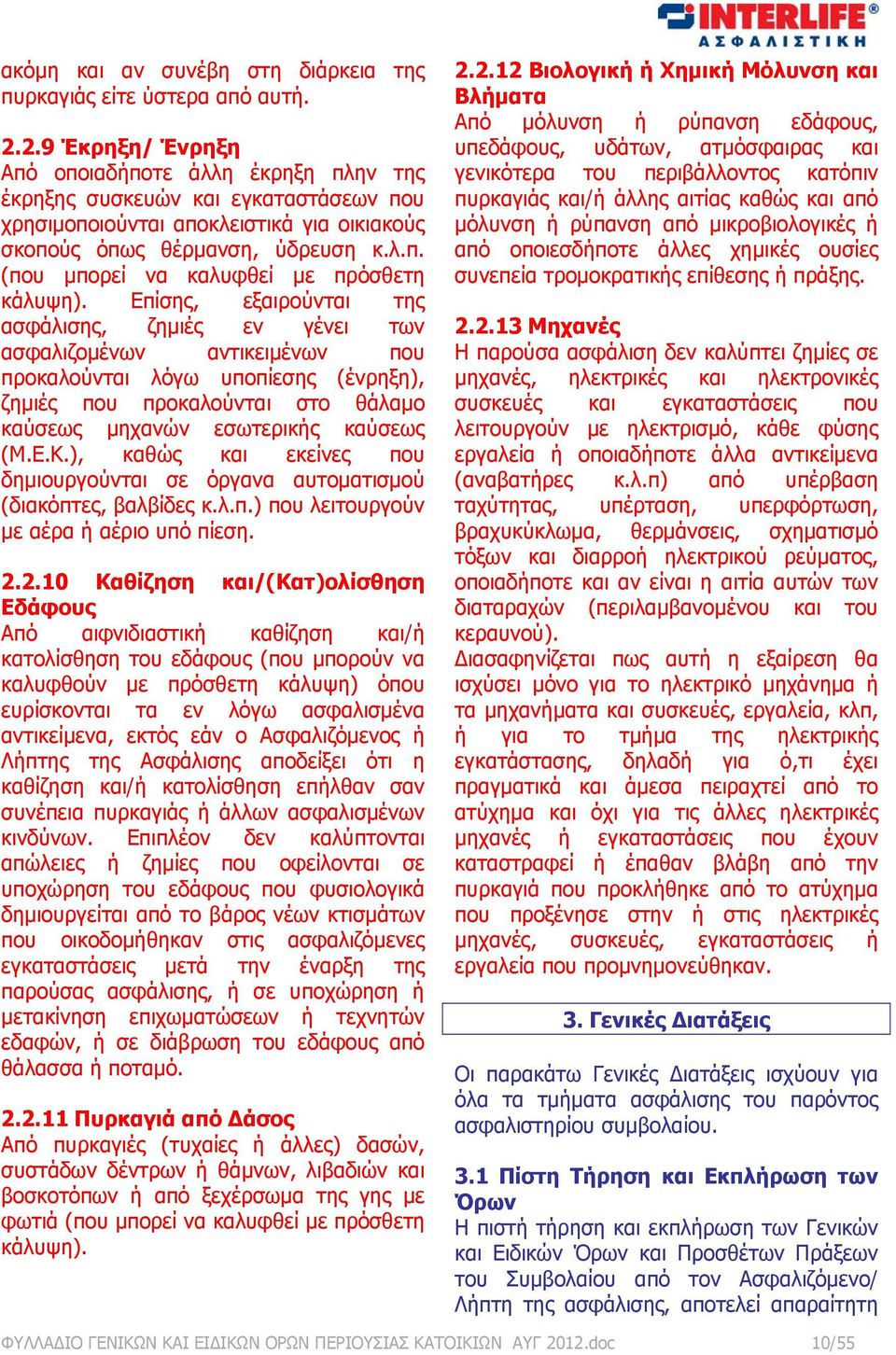 Επίσης, εξαιρούνται της ασφάλισης, ζημιές εν γένει των ασφαλιζομένων αντικειμένων που προκαλούνται λόγω υποπίεσης (ένρηξη), ζημιές που προκαλούνται στο θάλαμο καύσεως μηχανών εσωτερικής καύσεως (Μ.Ε.Κ.