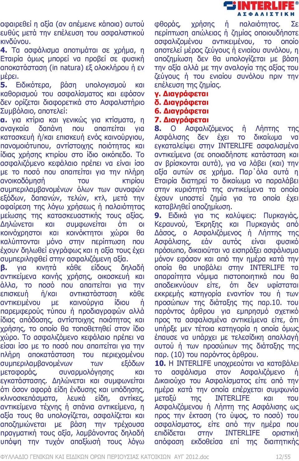 Ειδικότερα, βάση υπολογισμού και καθορισμού του ασφαλίσματος και εφόσον δεν ορίζεται διαφορετικά στο Ασφαλιστήριο Συμβόλαιο, αποτελεί: α.