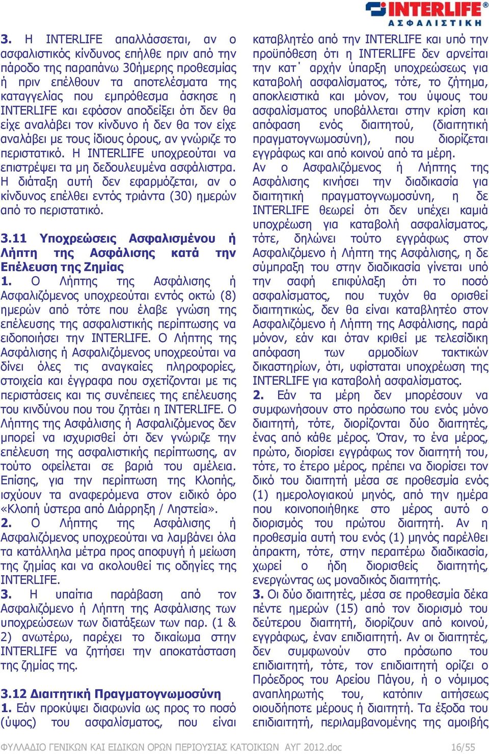 Η INTERLIFE υποχρεούται να επιστρέψει τα μη δεδουλευμένα ασφάλιστρα. Η διάταξη αυτή δεν εφαρμόζεται, αν ο κίνδυνος επέλθει εντός τριάντα (30) ημερών από το περιστατικό. 3.