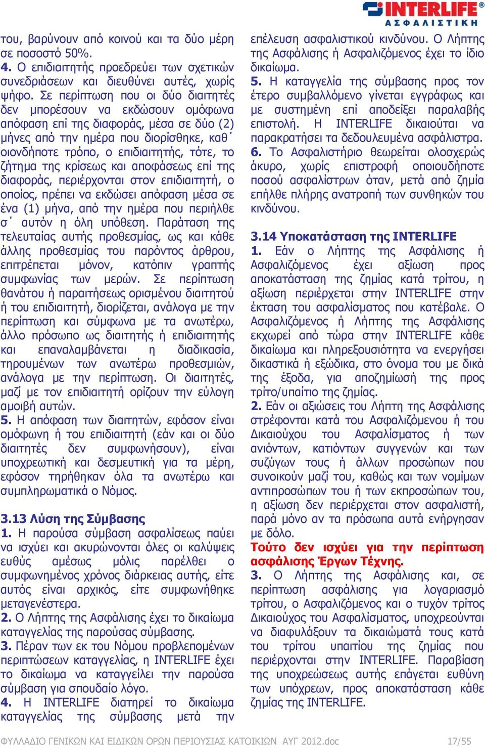 της κρίσεως και αποφάσεως επί της διαφοράς, περιέρχονται στον επιδιαιτητή, ο οποίος, πρέπει να εκδώσει απόφαση μέσα σε ένα (1) μήνα, από την ημέρα που περιήλθε σ αυτόν η όλη υπόθεση.