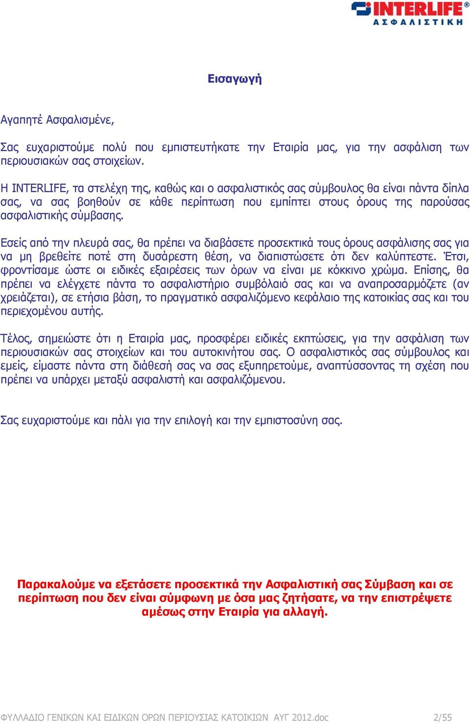 Εσείς από την πλευρά σας, θα πρέπει να διαβάσετε προσεκτικά τους όρους ασφάλισης σας για να μη βρεθείτε ποτέ στη δυσάρεστη θέση, να διαπιστώσετε ότι δεν καλύπτεστε.