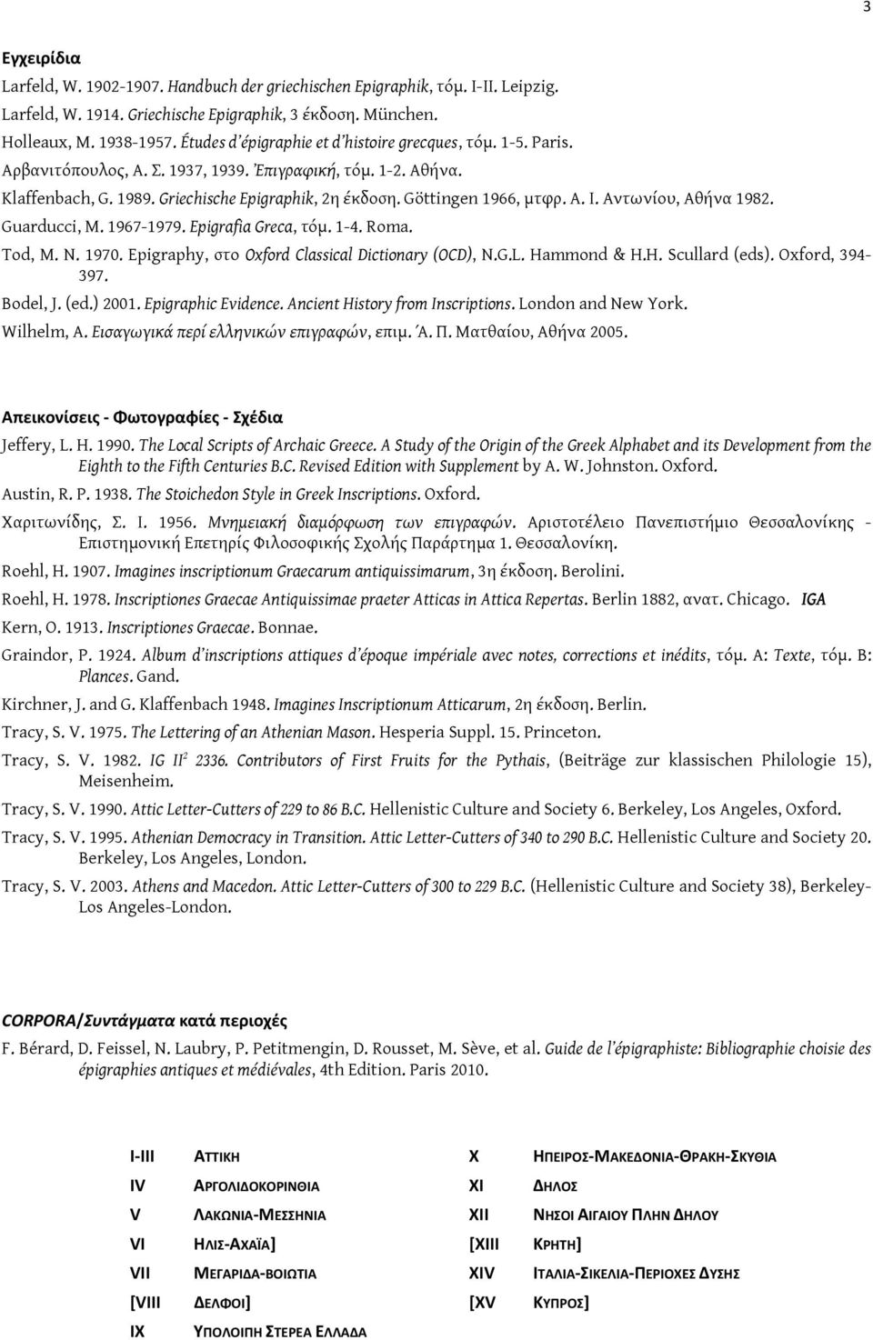 Göttingen 1966, μτφρ. Α. Ι. Αντωνίου, Αθήνα 1982. Guarducci, M. 1967-1979. Epigrafia Greca, τόμ. 1-4. Roma. Tod, M. N. 1970. Epigraphy, στo Oxford Classical Dictionary (OCD), N.G.L. Hammond & H.H. Scullard (eds).