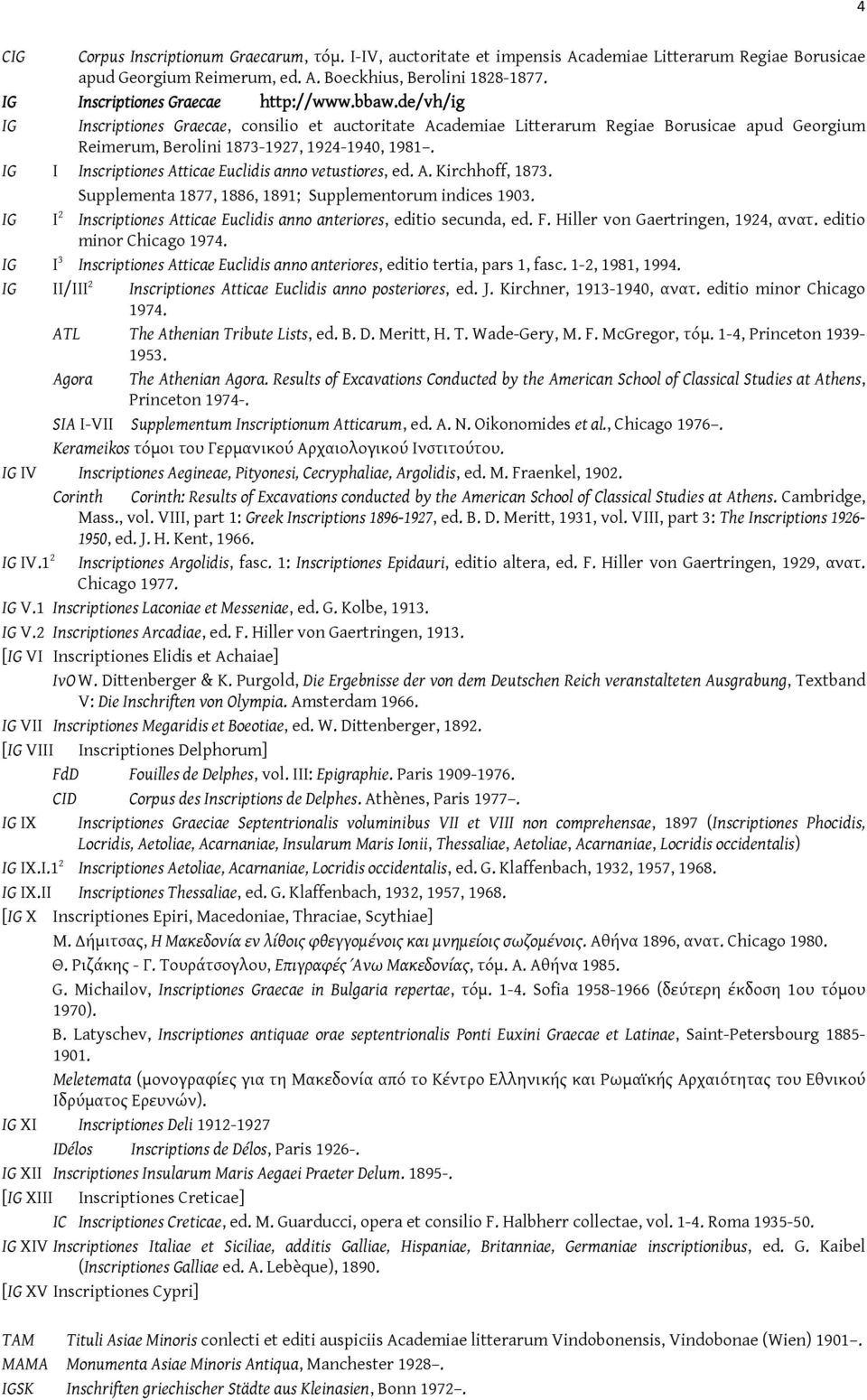 IG I Inscriptiones Atticae Euclidis anno vetustiores, ed. A. Kirchhoff, 1873. Supplementa 1877, 1886, 1891; Supplementorum indices 1903.