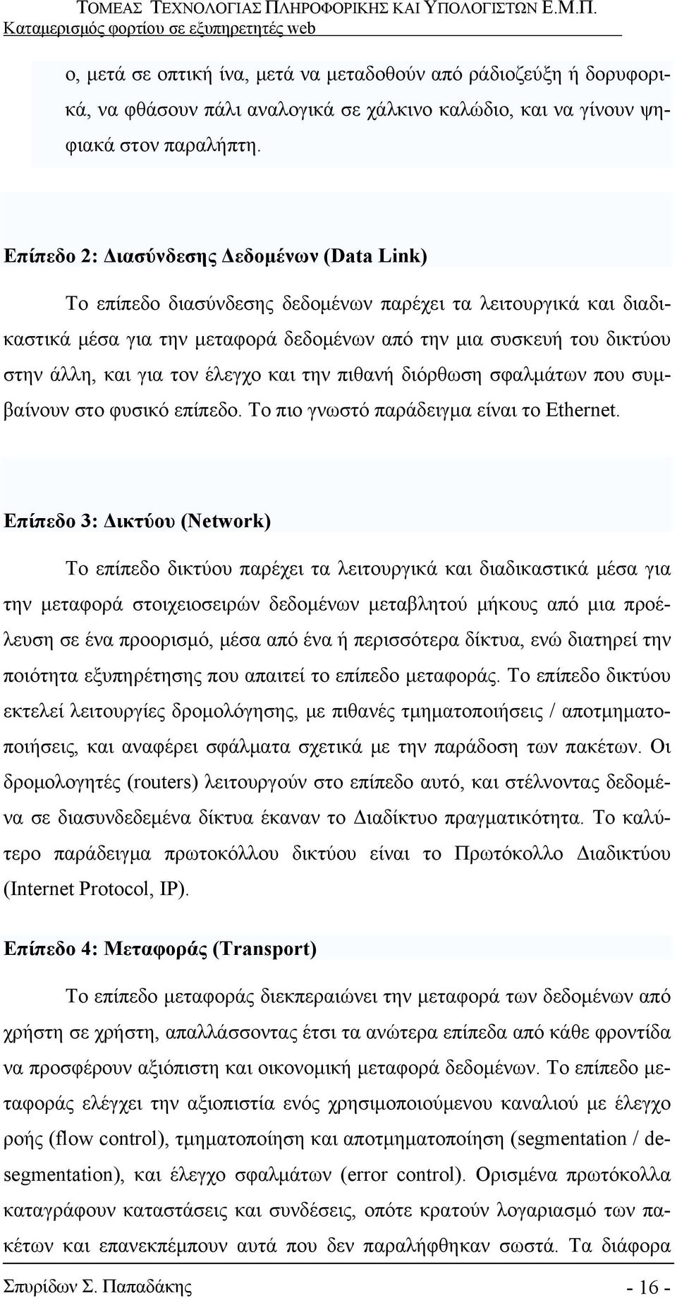 για τον έλεγχο και την πιθανή διόρθωση σφαλμάτων που συμβαίνουν στο φυσικό επίπεδο. Το πιο γνωστό παράδειγμα είναι το Ethernet.