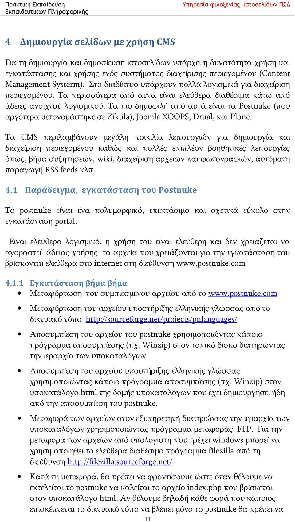 Τα πιο δημοφιλή από αυτά είναι τα Postnuke (που αργότερα μετονομάστηκε σε Zikula), Joomla XOOPS, Drual, και Plone.