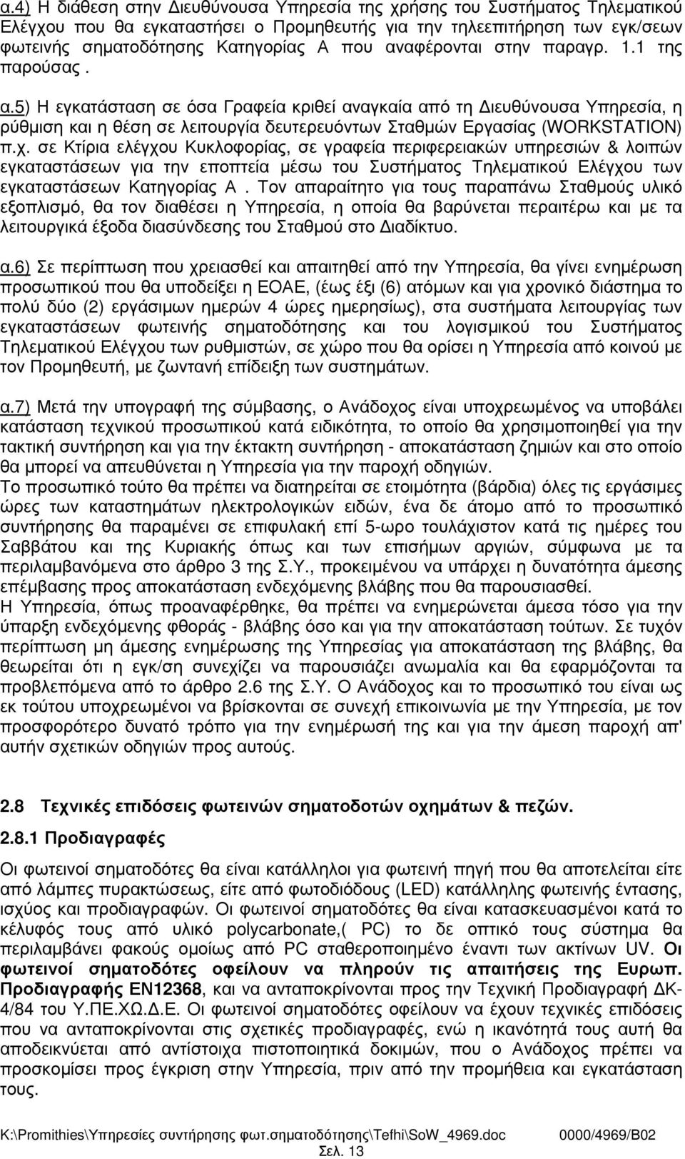 5) Η εγκατάσταση σε όσα Γραφεία κριθεί αναγκαία από τη ιευθύνουσα Υπηρεσία, η ρύθµιση και η θέση σε λειτουργία δευτερευόντων Σταθµών Εργασίας (WORKSTATION) π.χ.