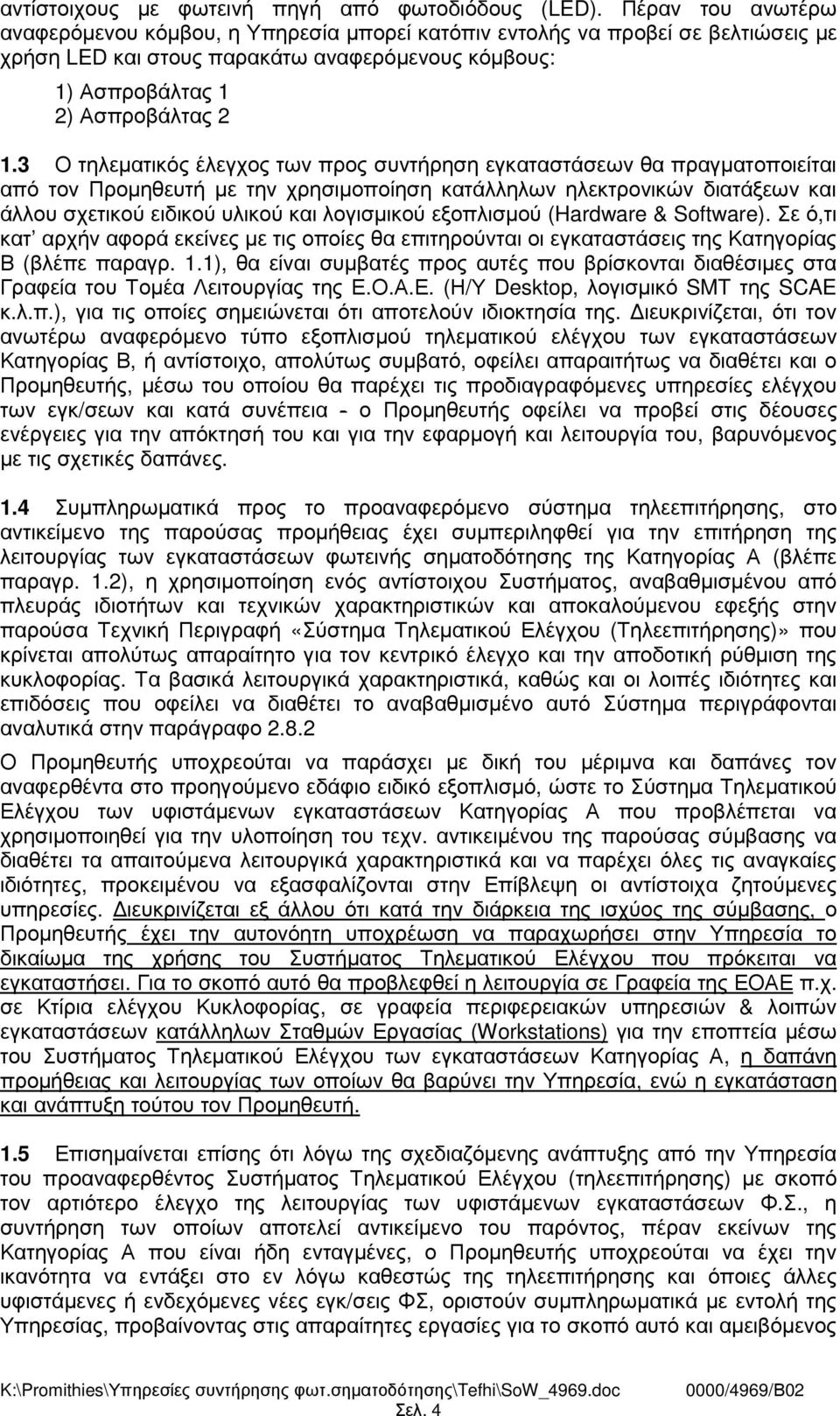 3 Ο τηλεµατικός έλεγχος των προς συντήρηση εγκαταστάσεων θα πραγµατοποιείται από τον Προµηθευτή µε την χρησιµοποίηση κατάλληλων ηλεκτρονικών διατάξεων και άλλου σχετικού ειδικού υλικού και λογισµικού