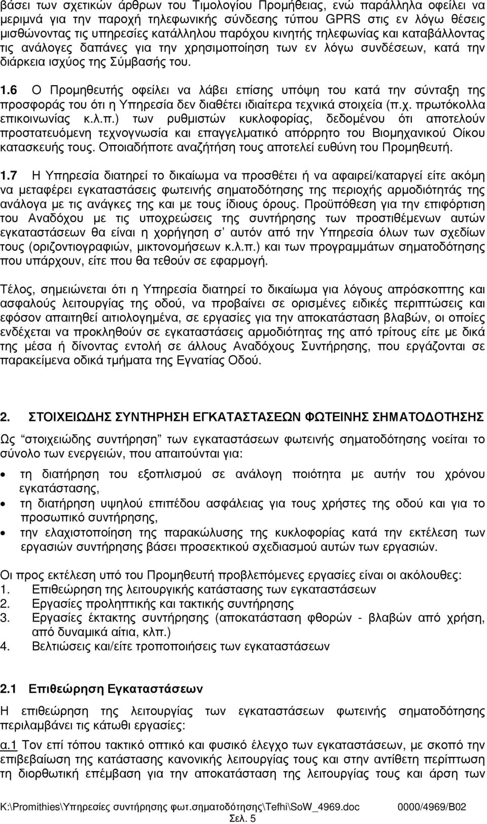 6 Ο Προµηθευτής οφείλει να λάβει επίσης υπόψη του κατά την σύνταξη της προσφοράς του ότι η Υπηρεσία δεν διαθέτει ιδιαίτερα τεχνικά στοιχεία (π.χ. πρωτόκολλα επικοινωνίας κ.λ.π.) των ρυθµιστών κυκλοφορίας, δεδοµένου ότι αποτελούν προστατευόµενη τεχνογνωσία και επαγγελµατικό απόρρητο του Βιοµηχανικού Οίκου κατασκευής τους.