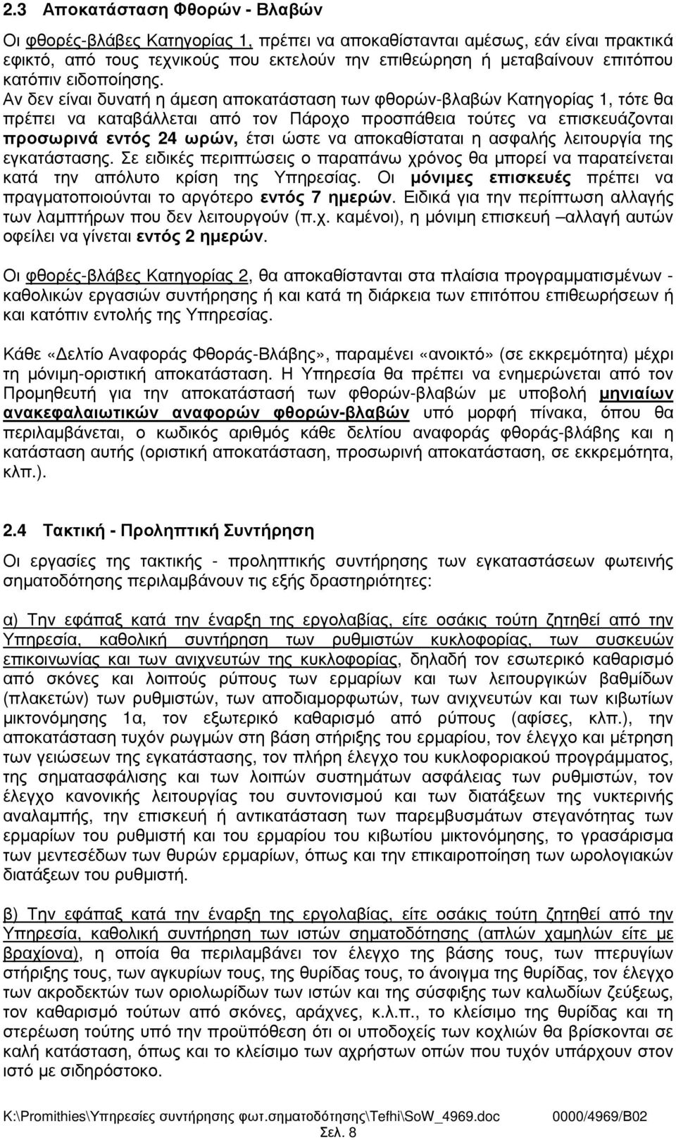 Αν δεν είναι δυνατή η άµεση αποκατάσταση των φθορών-βλαβών Κατηγορίας 1, τότε θα πρέπει να καταβάλλεται από τον Πάροχο προσπάθεια τούτες να επισκευάζονται προσωρινά εντός 24 ωρών, έτσι ώστε να