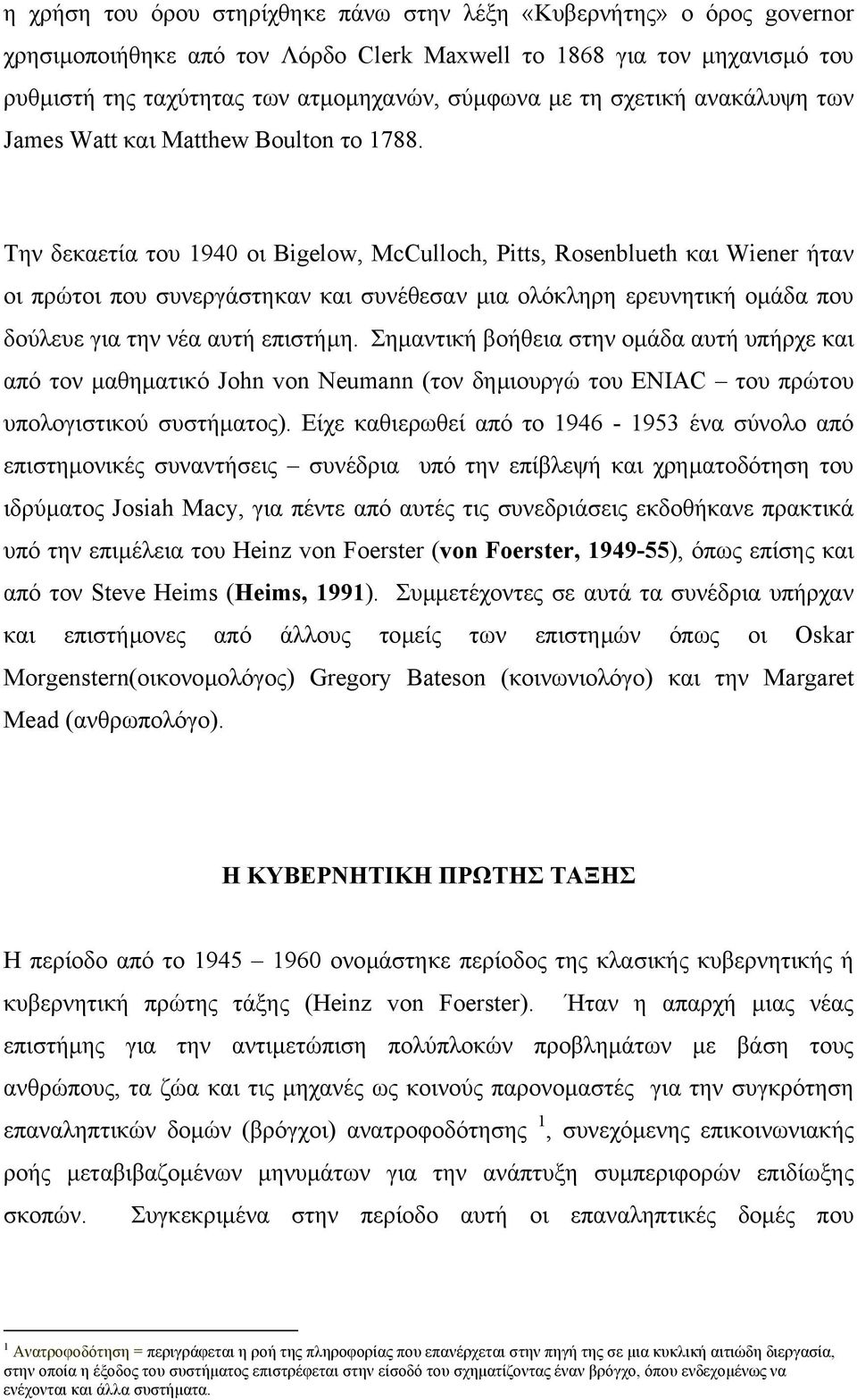 Την δεκαετία του 1940 οι Bigelow, McCulloch, Pitts, Rosenblueth και Wiener ήταν οι πρώτοι που συνεργάστηκαν και συνέθεσαν µια ολόκληρη ερευνητική οµάδα που δούλευε για την νέα αυτή επιστήµη.