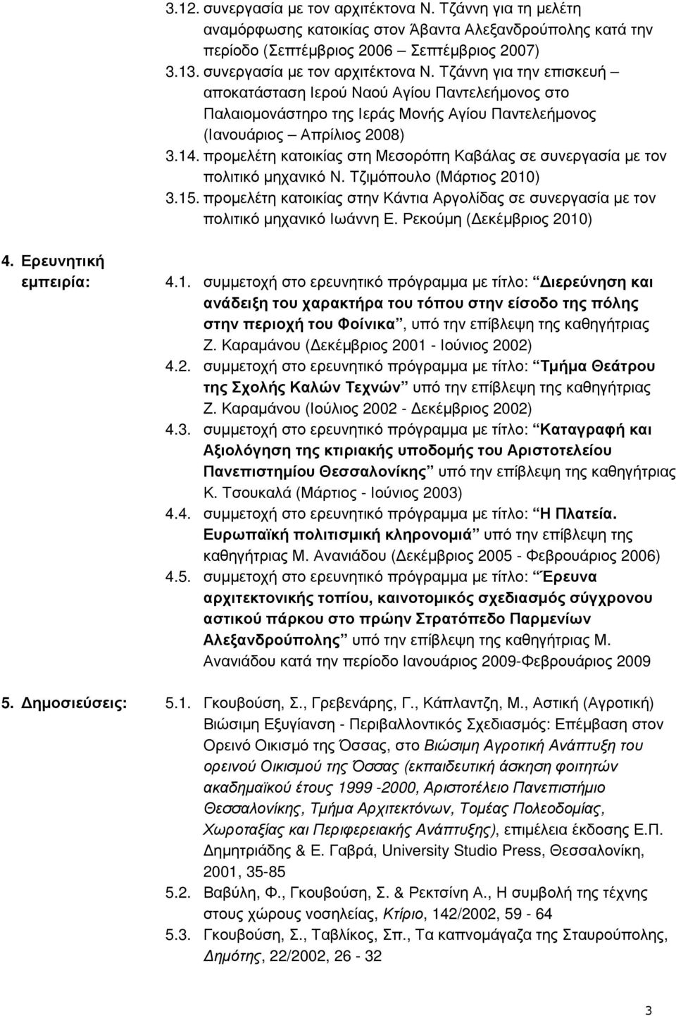 προµελέτη κατοικίας στη Μεσορόπη Καβάλας σε συνεργασία µε τον πολιτικό µηχανικό Ν. Τζιµόπουλο (Μάρτιος 2010) 3.15.