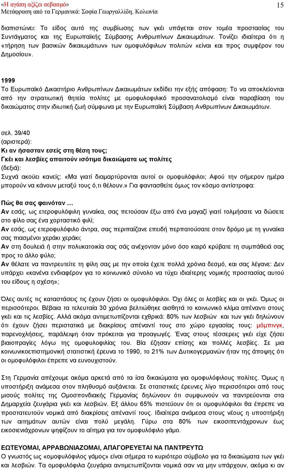 1999 Το Ευρωπαϊκό ικαστήριο Ανθρωπίνων ικαιωµάτων εκδίδει την εξής απόφαση: Το να αποκλείονται από την στρατιωτική θητεία πολίτες µε οµοφυλοφιλικό προσανατολισµό είναι παραβίαση του δικαιώµατος στην