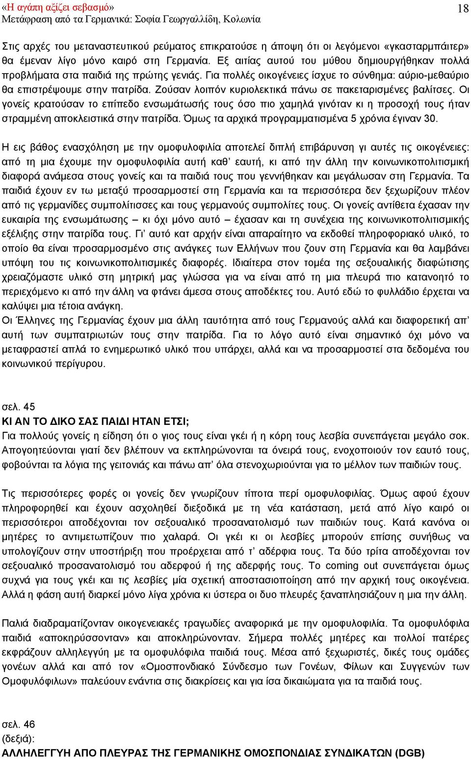 Ζούσαν λοιπόν κυριολεκτικά πάνω σε πακεταρισµένες βαλίτσες. Οι γονείς κρατούσαν το επίπεδο ενσωµάτωσής τους όσο πιο χαµηλά γινόταν κι η προσοχή τους ήταν στραµµένη αποκλειστικά στην πατρίδα.