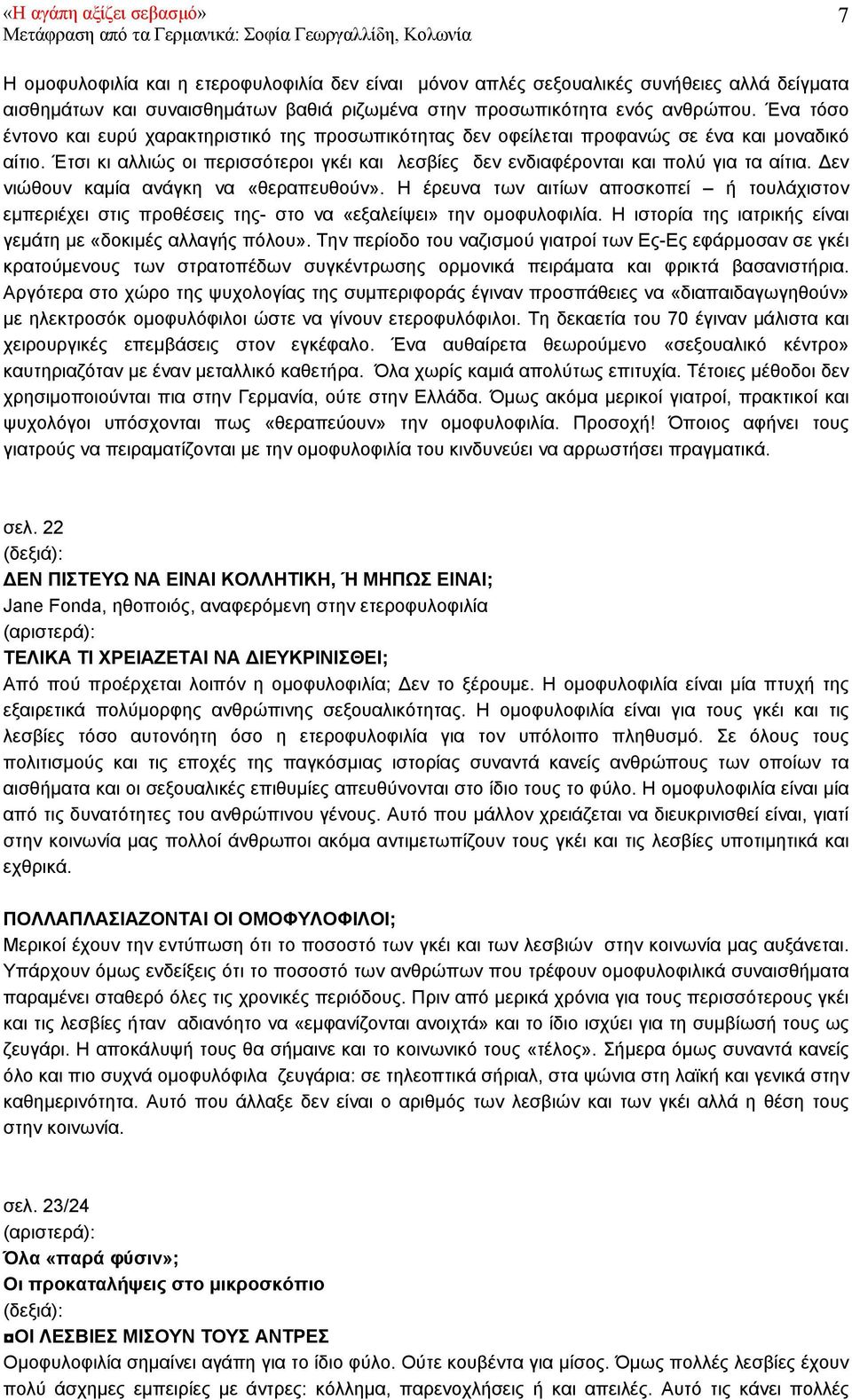 εν νιώθουν καµία ανάγκη να «θεραπευθούν». Η έρευνα των αιτίων αποσκοπεί ή τουλάχιστον εµπεριέχει στις προθέσεις της- στο να «εξαλείψει» την οµοφυλοφιλία.