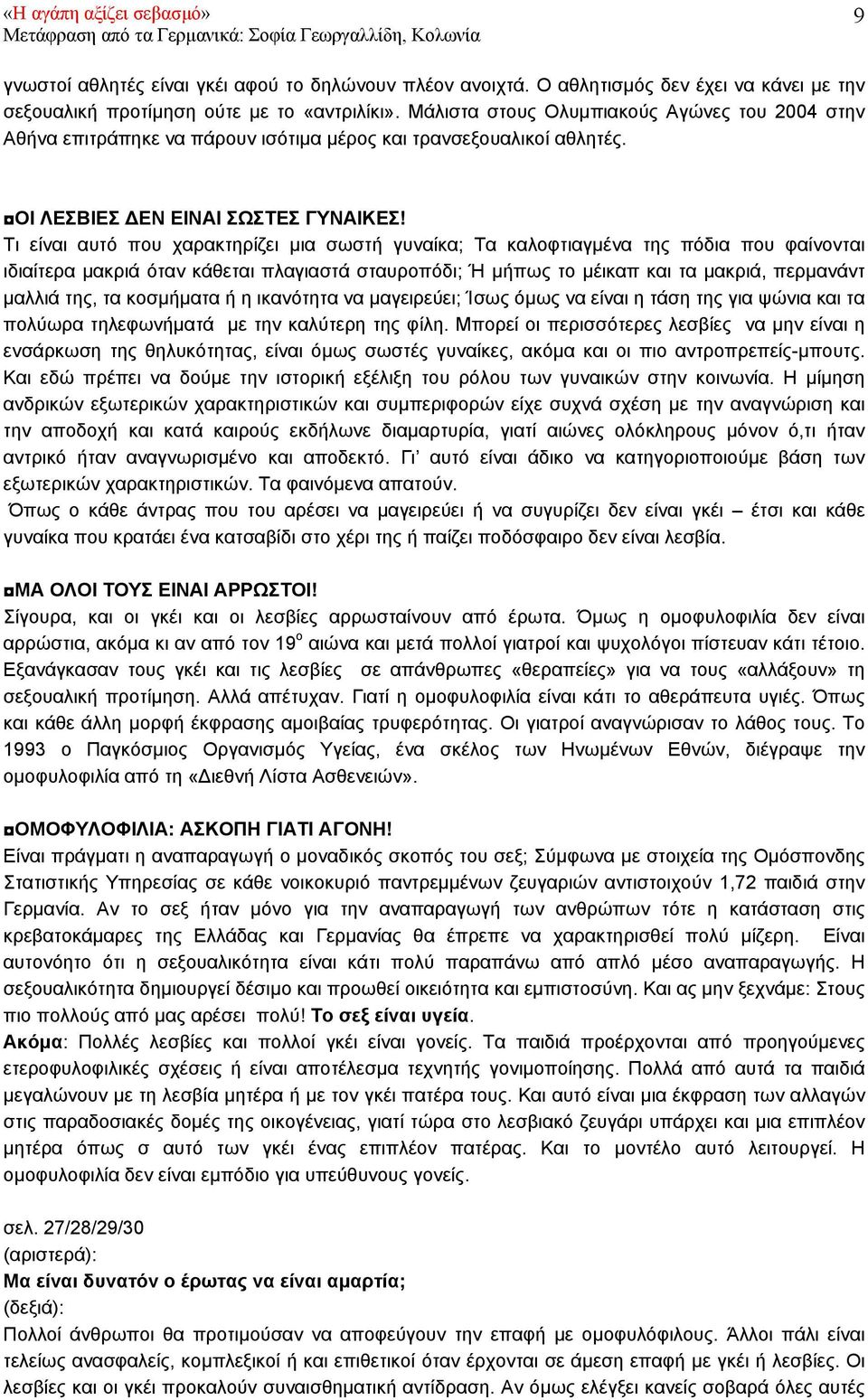 Τι είναι αυτό που χαρακτηρίζει µια σωστή γυναίκα; Τα καλοφτιαγµένα της πόδια που φαίνονται ιδιαίτερα µακριά όταν κάθεται πλαγιαστά σταυροπόδι; Ή µήπως το µέικαπ και τα µακριά, περµανάντ µαλλιά της,