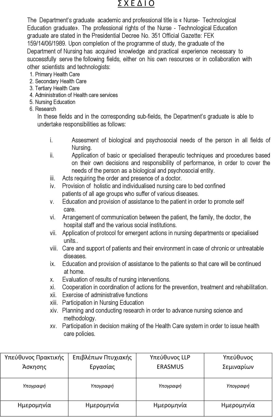 Upon completion of the programme of study, the graduate of the Department of Nursing has acquired knowledge and practical experience necessary to successfully serve the following fields, either on