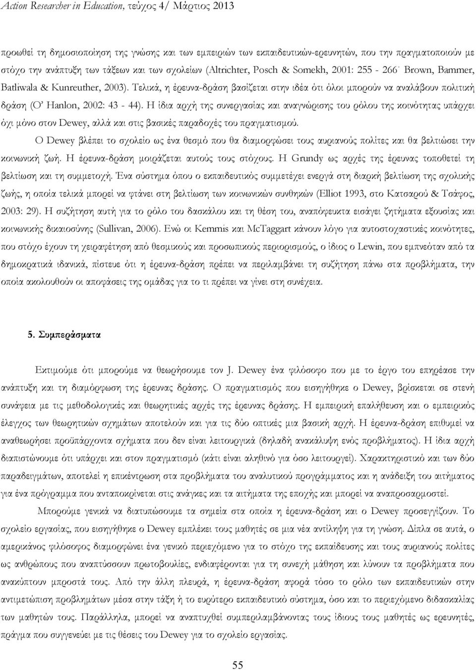 Η ίδια αρχή της συνεργασίας και αναγνώρισης του ρόλου της κοινότητας υπάρχει όχι μόνο στον Dewey, αλλά και στις βασικές παραδοχές του πραγματισμού.