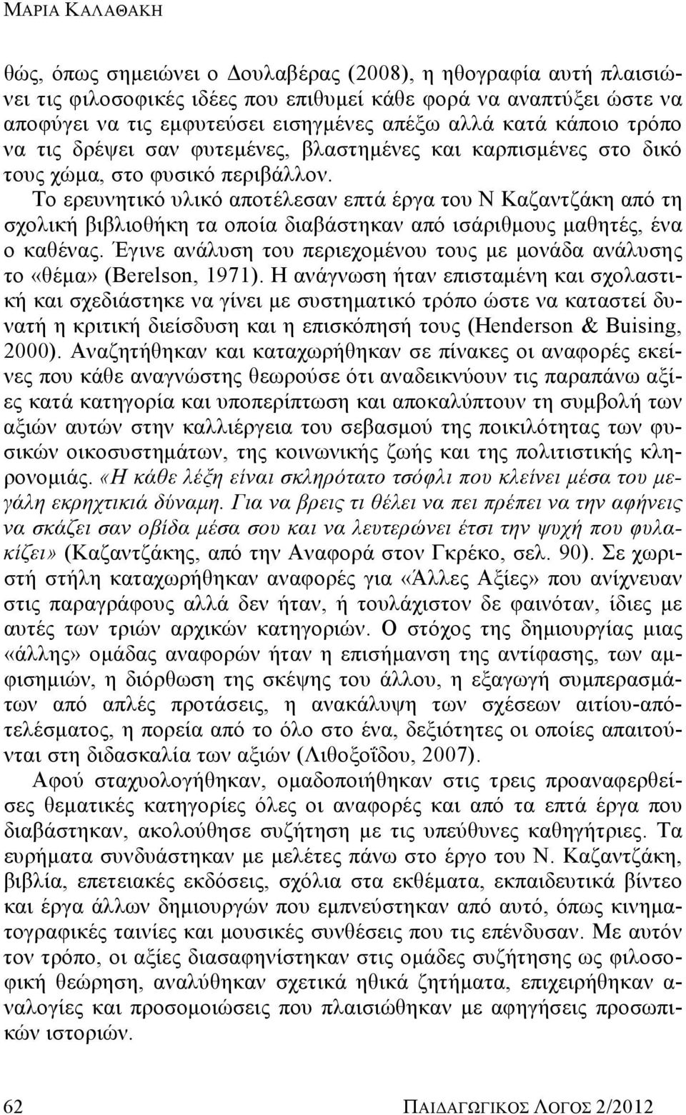 Το ερευνητικό υλικό αποτέλεσαν επτά έργα του Ν Καζαντζάκη από τη σχολική βιβλιοθήκη τα οποία διαβάστηκαν από ισάριθμους μαθητές, ένα ο καθένας.