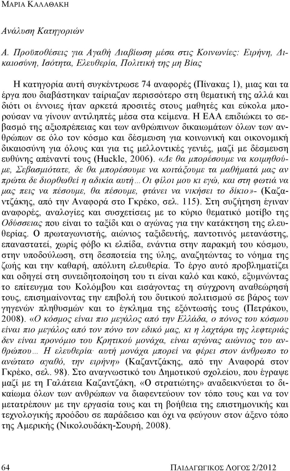 διαβάστηκαν ταίριαζαν περισσότερο στη θεματική της αλλά και διότι οι έννοιες ήταν αρκετά προσιτές στους μαθητές και εύκολα μπορούσαν να γίνουν αντιληπτές μέσα στα κείμενα.