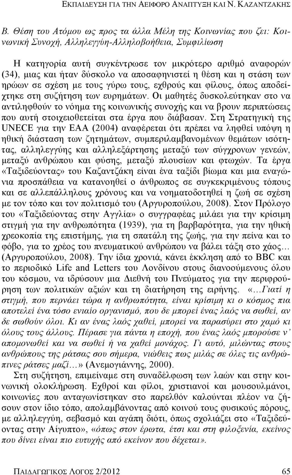 δύσκολο να αποσαφηνιστεί η θέση και η στάση των ηρώων σε σχέση με τους γύρω τους, εχθρούς και φίλους, όπως αποδείχτηκε στη συζήτηση των ευρημάτων.