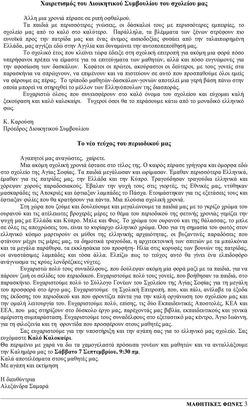 Παράλληλα, τα βλέµµατα των ξένων στρέφουν πιο ευνοϊκά προς την πατρίδα µας και ένας άνεµος αισιοδοξίας φυσάει από την ταλαιπωρηµένη Ελλάδα, µας αγγίζει εδώ στην Αγγλία και δυναµώνει την