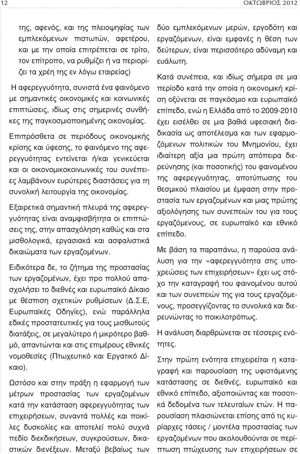 Επιπρόσθετα σε περιόδους οικονομικής κρίσης και ύφεσης, το φαινόμενο της αφερεγγυότητας εντείνεται ή/και γενικεύεται και οι οικονομικοκοινωνικές του συνέπειες λαμβάνουν ευρύτερες διαστάσεις για τη