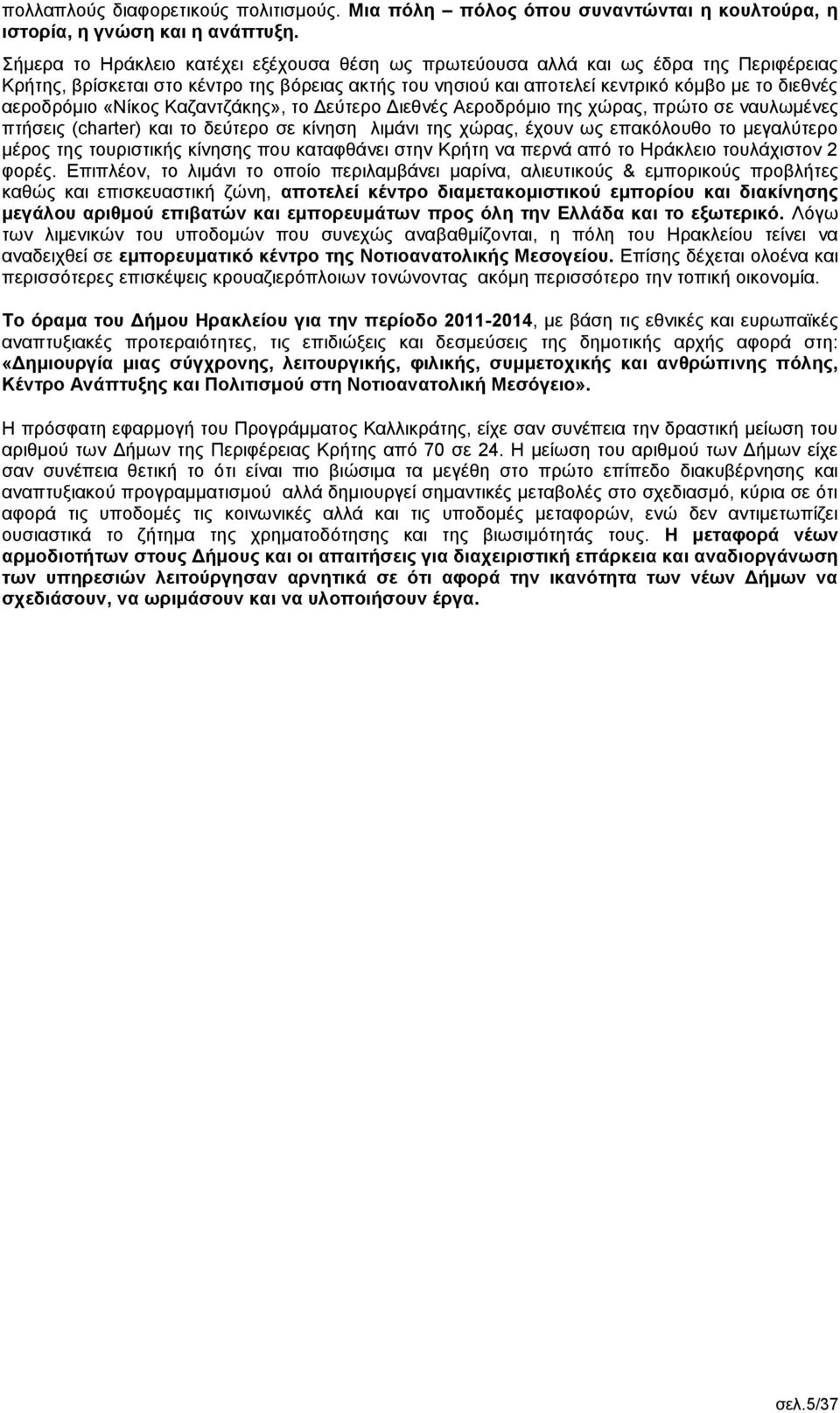 «Νίκος Καζαντζάκης», το Δεύτερο Διεθνές Αεροδρόμιο της χώρας, πρώτο σε ναυλωμένες πτήσεις (charter) και το δεύτερο σε κίνηση λιμάνι της χώρας, έχουν ως επακόλουθο το μεγαλύτερο μέρος της τουριστικής