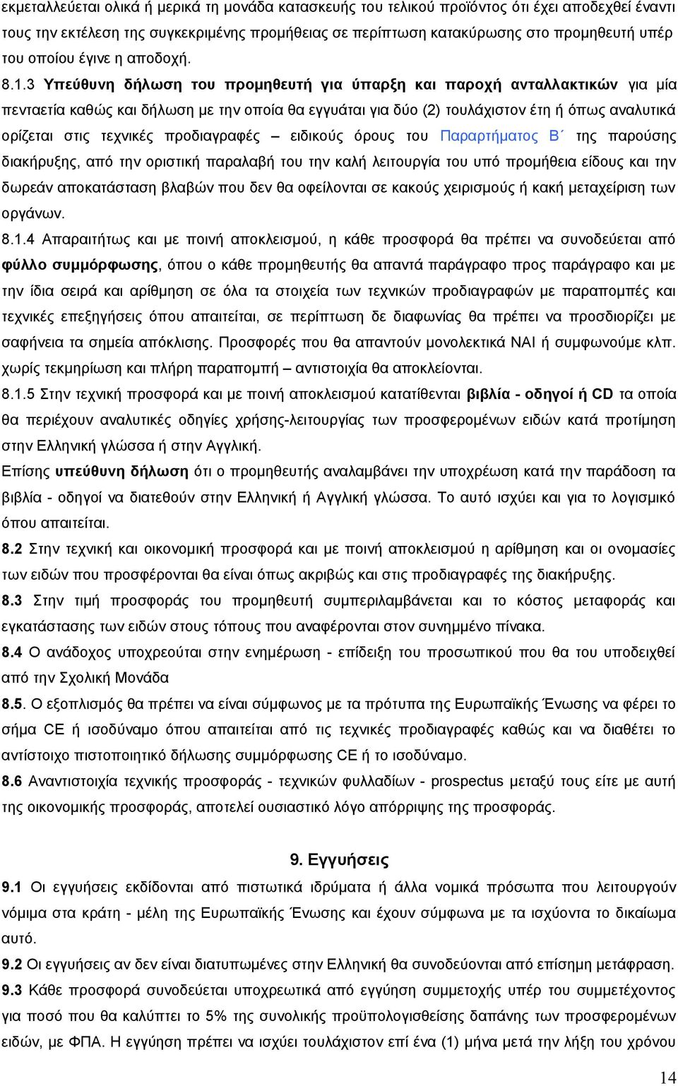 3 Υπεύθυνη δήλωση του προμηθευτή για ύπαρξη και παροχή ανταλλακτικών για μία πενταετία καθώς και δήλωση με την οποία θα εγγυάται για δύο (2) τουλάχιστον έτη ή όπως αναλυτικά ορίζεται στις τεχνικές