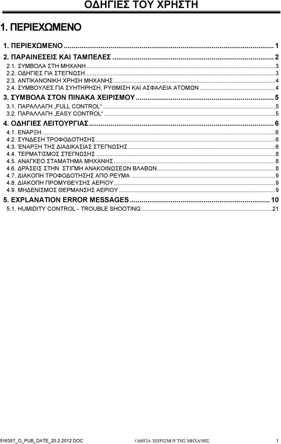 ..6 4.2. ΣΥΝΔΕΣΗ ΤΡΟΦΟΔΟΤΗΣΗΣ...6 4.3. ΈΝΑΡΞΗ ΤΗΣ ΔΙΑΔΙΚΑΣΙΑΣ ΣΤΕΓΝΩΣΗΣ...6 4.4. ΤΕΡΜΑΤΙΣΜΟΣ ΣΤΕΓΝΩΣΗΣ...8 4.5. ΑΝΑΓΚΕΟ ΣΤΑΜΑΤΗΜΑ ΜΗΧΑΝΗΣ...8 4.6. ΔΡΆΣΕΙΣ ΣΤΗΝ ΣΤΙΓΜΗ ΑΝΑΚΟΙΝΩΣΕΩΝ ΒΛΑΒΩΝ...8 4.7.