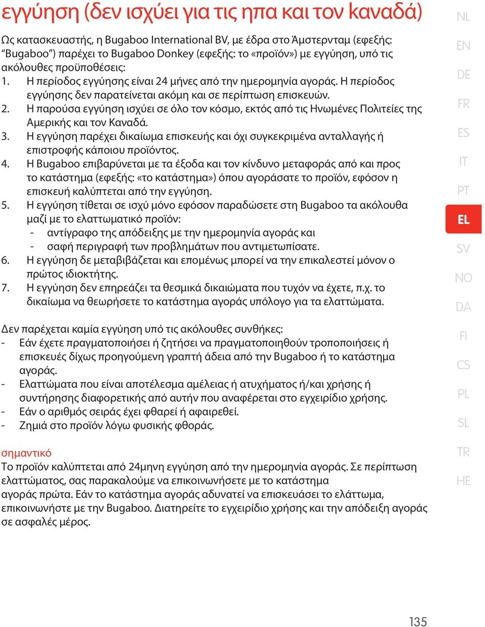 3. Η εγγύηση παρέχει δικαίωμα επισκευής και όχι συγκεκριμένα ανταλλαγής ή επιστροφής κάποιου προϊόντος. 4.