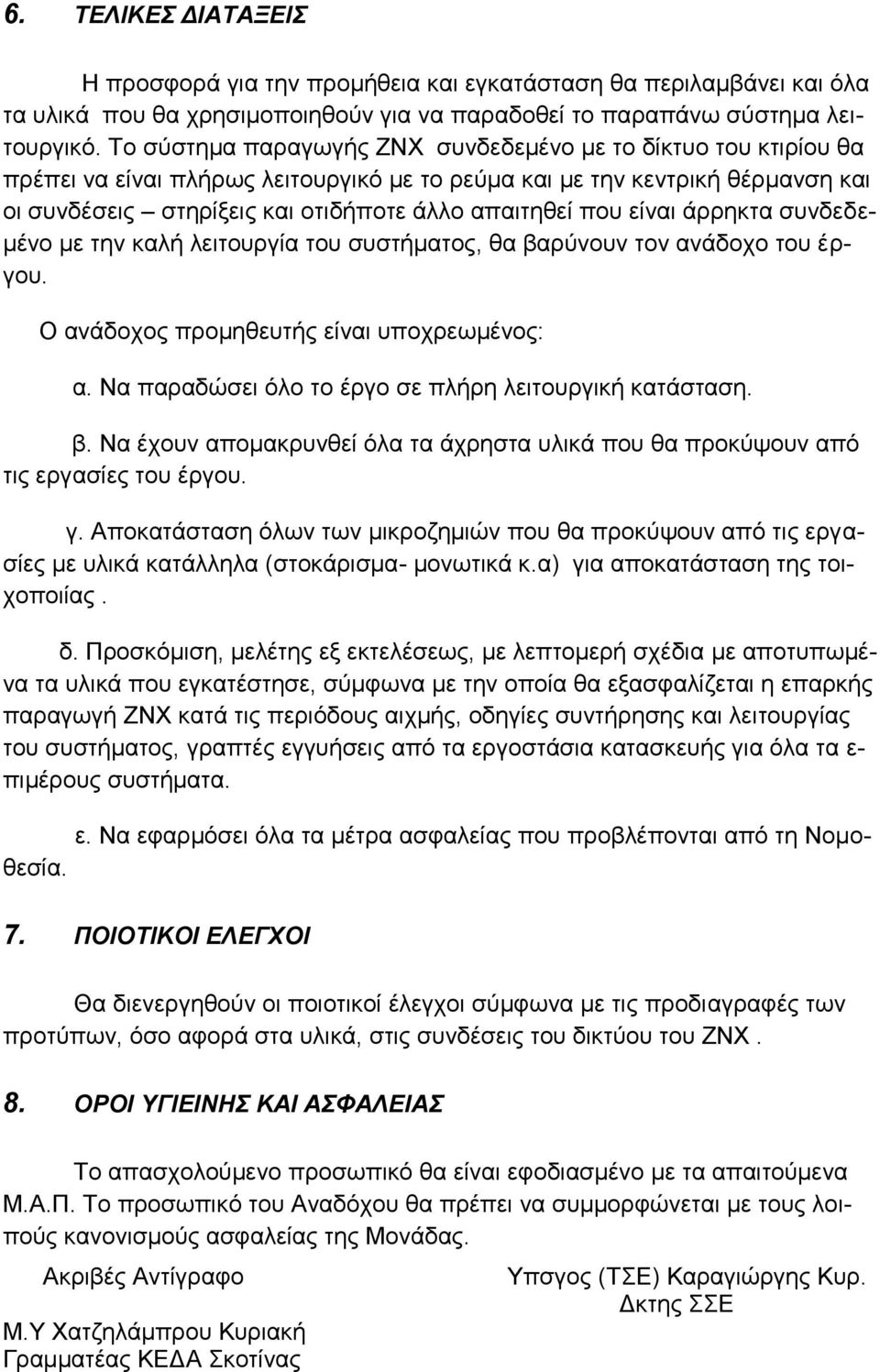 που είναι άρρηκτα συνδεδεμένο με την καλή λειτουργία του συστήματος, θα βαρύνουν τον ανάδοχο του έργου. Ο ανάδοχος προμηθευτής είναι υποχρεωμένος: α.