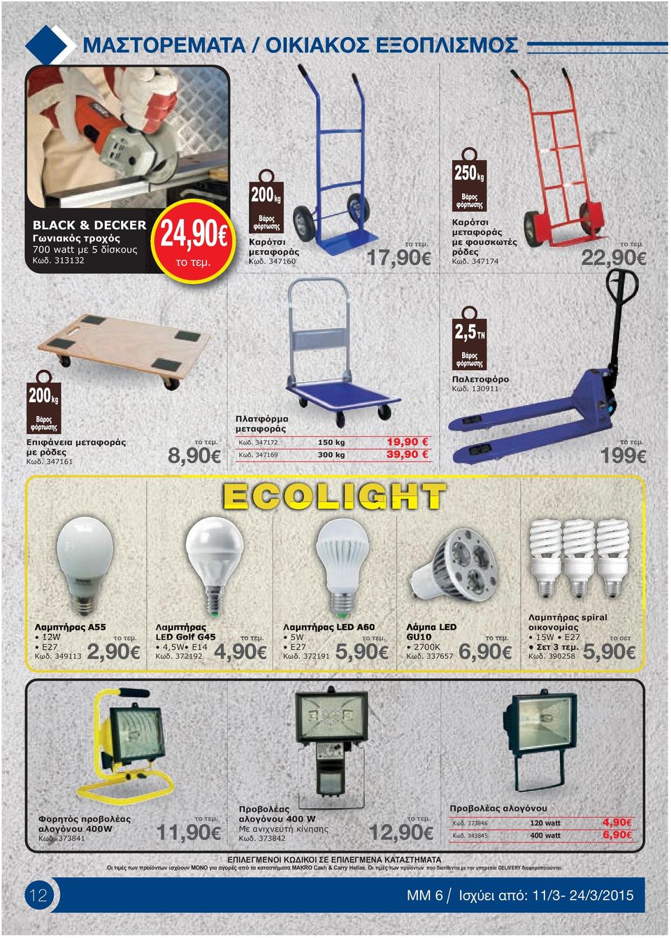 347161 8,90 Πλατφόρµα µεταφοράς Κωδ. 347172 150 kg 19,90 Κωδ. 347169 300 kg 39,90 ΕCOLIGHT Παλετοφόρο Κωδ. 130911 199 Λαµπτήρας A55 12W E27 Κωδ. 349113 2,90 Λαµπτήρας LED Golf G45 4,5W E14 Κωδ.