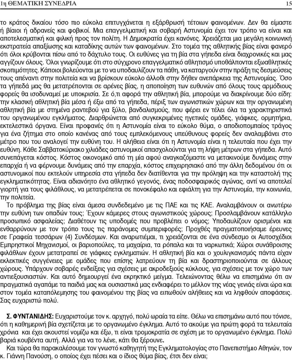 Χρειάζεται μια μεγάλη κοινωνική εκστρατεία απαξίωσης και καταδίκης αυτών των φαινομένων. Στο τομέα της αθλητικής βίας είναι φανερό ότι όλοι κρύβονται πίσω από το δάχτυλο τους.