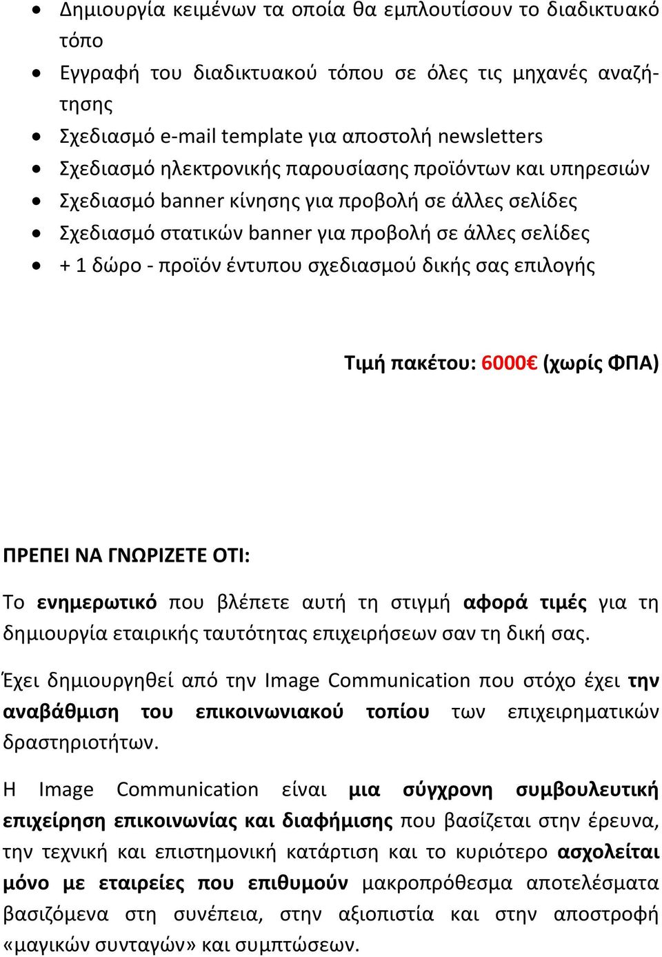 σας επιλογής Τιμή πακέτου: 6000 (χωρίς ΦΠΑ) ΠΡΕΠΕΙ ΝΑ ΓΝΩΡΙΖΕΤΕ ΟΤΙ: Το ενημερωτικό που βλέπετε αυτή τη στιγμή αφορά τιμές για τη δημιουργία εταιρικής ταυτότητας επιχειρήσεων σαν τη δική σας.