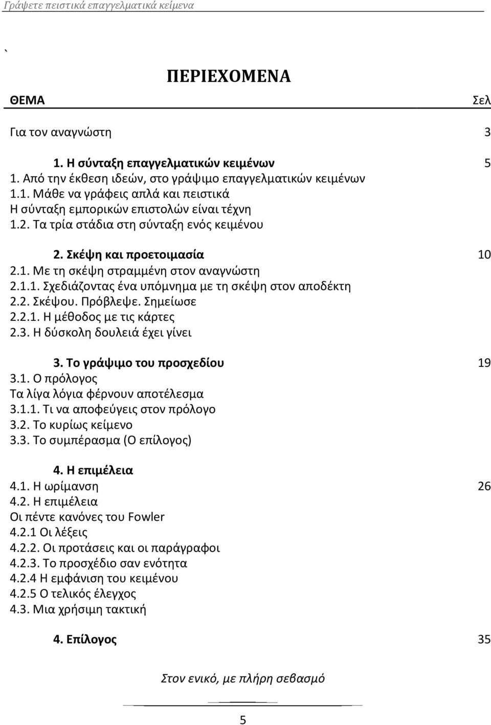 Σημείωσε 2.2.1. Η μέθοδος με τις κάρτες 2.3. Η δύσκολη δουλειά έχει γίνει 3. Το γράψιμο του προσχεδίου 19 3.1. Ο πρόλογος Τα λίγα λόγια φέρνουν αποτέλεσμα 3.1.1. Τι να αποφεύγεις στον πρόλογο 3.2. Το κυρίως κείμενο 3.