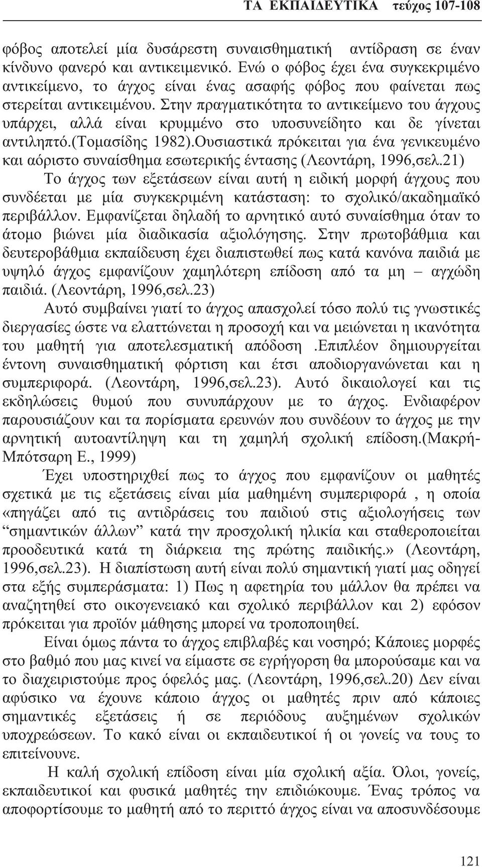 Στην πραγματικότητα το αντικείμενο του άγχους υπάρχει, αλλά είναι κρυμμένο στο υποσυνείδητο και δε γίνεται αντιληπτό.(τομασίδης 1982).