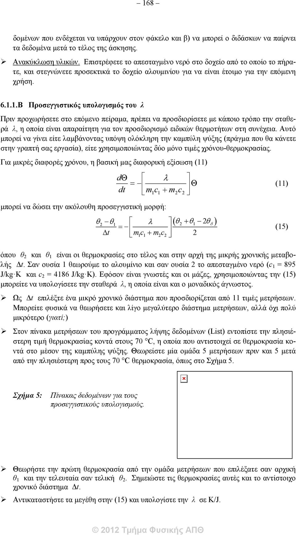 1.Β Προσεγγιστικός υπολογισμός του λ Πριν προχωρήσετε στο επόμενο πείραμα, πρέπει να προσδιορίσετε με κάποιο τρόπο την σταθερά λ, η οποία είναι απαραίτητη για τον προσδιορισμό ειδικών θερμοτήτων στη