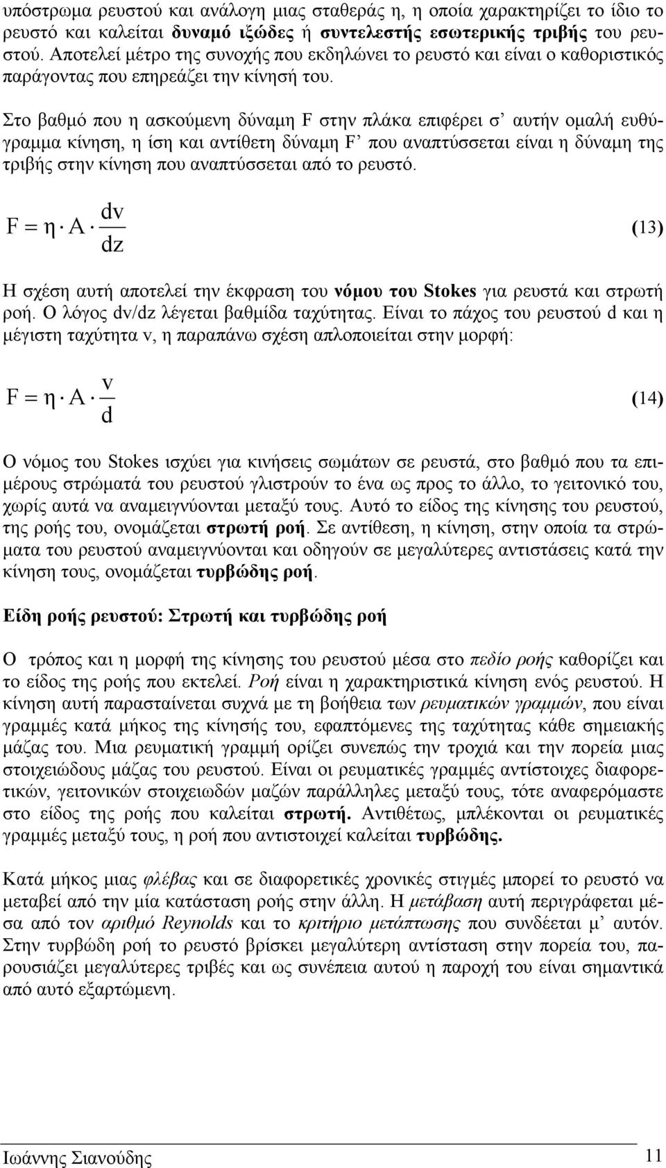 Στο βαθµό που η ασκούµενη δύναµη F στην πλάκα επιφέρει σ αυτήν οµαλή ευθύγραµµα κίνηση, η ίση και αντίθετη δύναµη F που αναπτύσσεται είναι η δύναµη της τριβής στην κίνηση που αναπτύσσεται από το