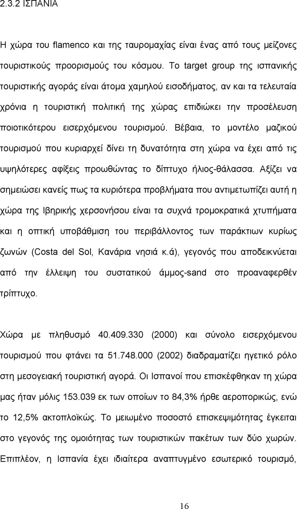 τουρισμού. Βέβαια, το μοντέλο μαζικού τουρισμού που κυριαρχεί δίνει τη δυνατότητα στη χώρα να έχει από τις υψηλότερες αφίξεις προωθώντας το δίπτυχο ήλιος-θάλασσα.