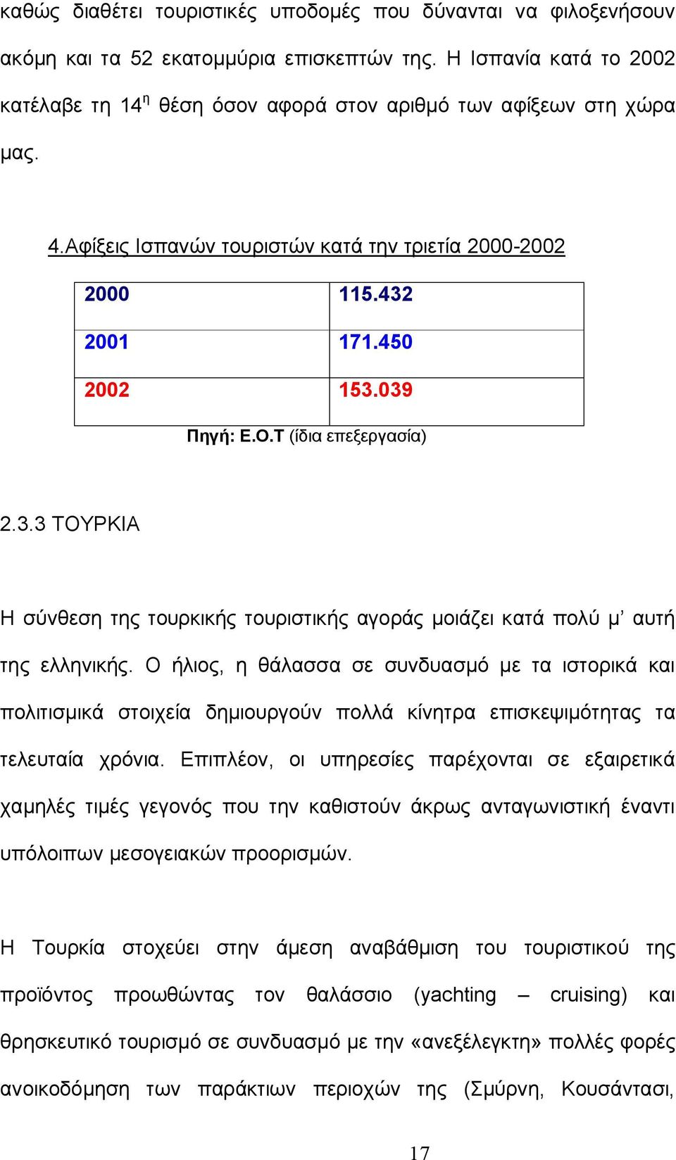 Τ (ίδια επεξεργασία) 2.3.3 ΤΟΥΡΚΙΑ Η σύνθεση της τουρκικής τουριστικής αγοράς μοιάζει κατά πολύ μ αυτή της ελληνικής.