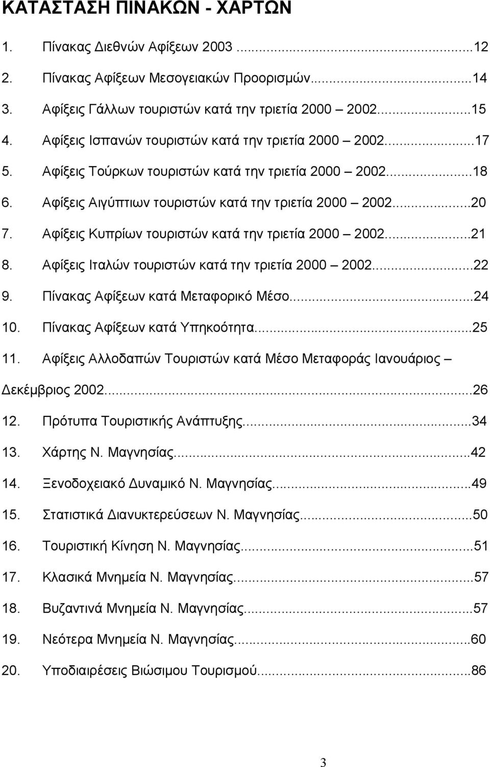 Αφίξεις Κυπρίων τουριστών κατά την τριετία 2000 2002...21 8. Αφίξεις Ιταλών τουριστών κατά την τριετία 2000 2002...22 9. Πίνακας Αφίξεων κατά Μεταφορικό Μέσο...24 10. Πίνακας Αφίξεων κατά Υπηκοότητα.