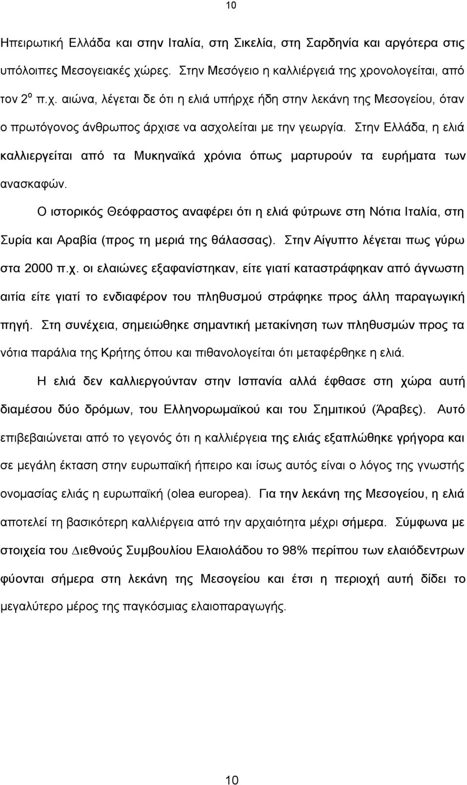 Στην Ελλάδα, η ελιά καλλιεργείται από τα Μυκηναϊκά χρόνια όπως µαρτυρούν τα ευρήµατα των ανασκαφών.