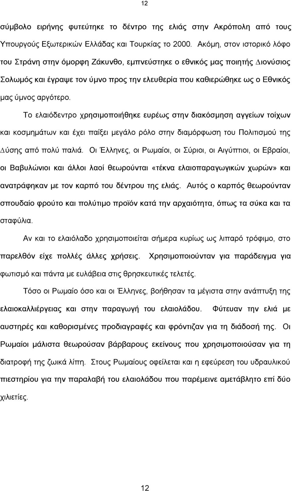 Το ελαιόδεντρο χρησιµοποιήθηκε ευρέως στην διακόσµηση αγγείων τοίχων και κοσµηµάτων και έχει παίξει µεγάλο ρόλο στην διαµόρφωση του Πολιτισµού της ύσης από πολύ παλιά.