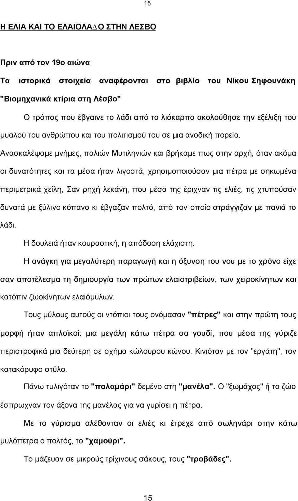 Ανασκαλέψαµε µνήµες, παλιών Μυτιληνιών και βρήκαµε πως στην αρχή, όταν ακόµα οι δυνατότητες και τα µέσα ήταν λιγοστά, χρησιµοποιούσαν µια πέτρα µε σηκωµένα περιµετρικά χείλη, Σαν ρηχή λεκάνη, που