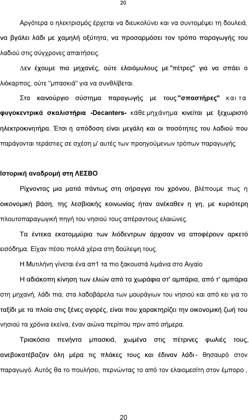 Στο καινούργιο σύστηµα παραγωγής µε τους "σπαστήρες" κ α ι τ α φυγοκεντρικά σκαλιστήρια -Decanters- κάθε µηχάνηµα κινείται µε ξεχωριστό ηλεκτροκινητήρα.