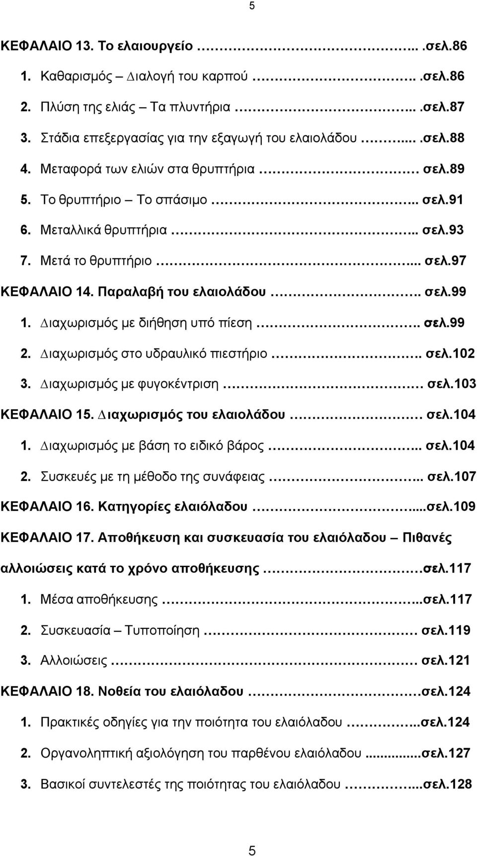 ιαχωρισµός µε διήθηση υπό πίεση. σελ.99 2. ιαχωρισµός στο υδραυλικό πιεστήριο. σελ.102 3. ιαχωρισµός µε φυγοκέντριση σελ.103 ΚΕΦΑΛΑΙΟ 15. ιαχωρισµός του ελαιολάδου σελ.104 1.